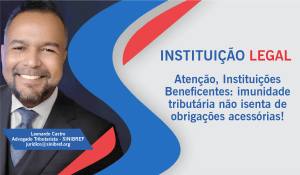 O advogado Leonardo Castro esclarece que imunidade tributária não isenta Instituições Beneficentes do cumprimento de obrigações acessórias.